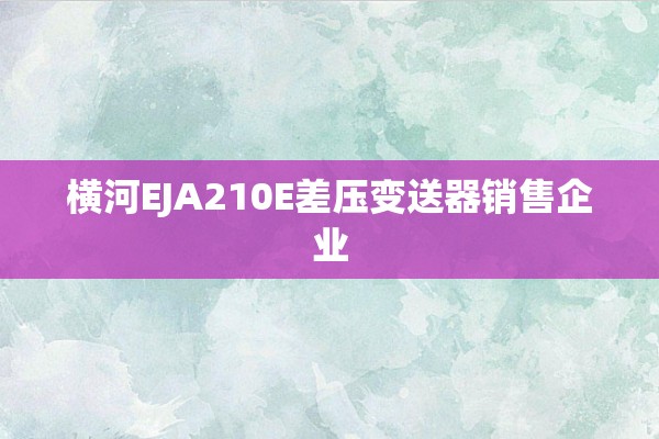横河EJA210E差压变送器销售企业