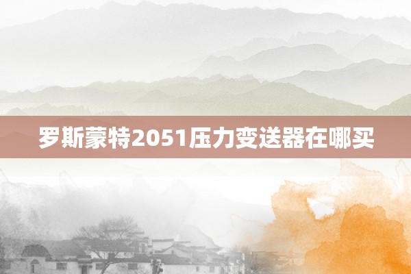 罗斯蒙特2051压力变送器在哪买