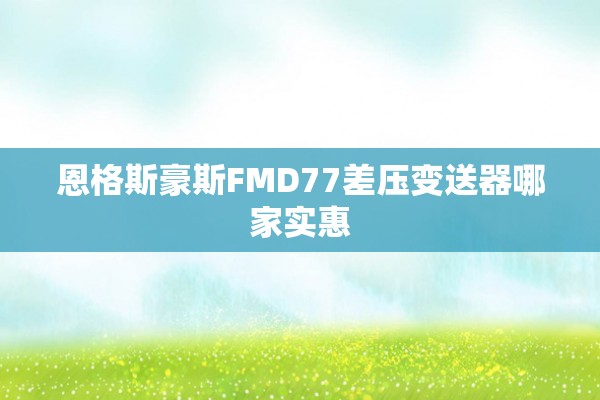 恩格斯豪斯FMD77差压变送器哪家实惠