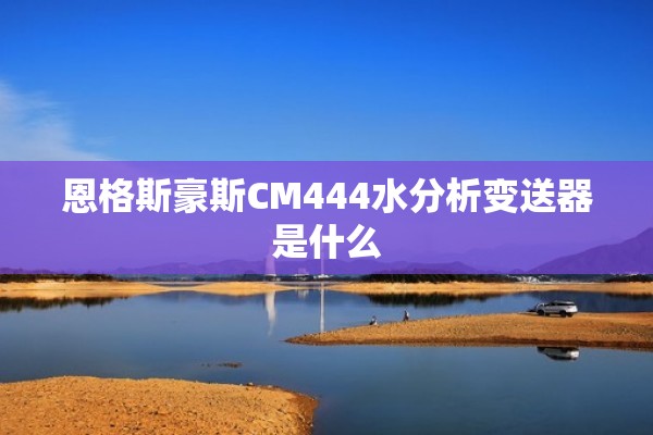 恩格斯豪斯CM444水分析变送器是什么