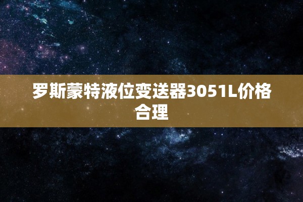 罗斯蒙特液位变送器3051L价格合理