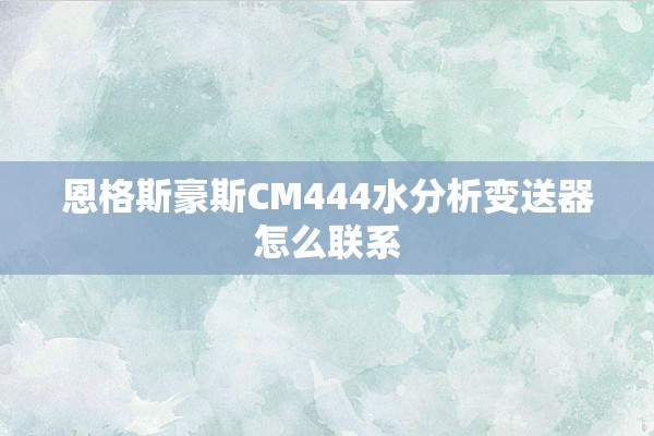 恩格斯豪斯CM444水分析变送器怎么联系