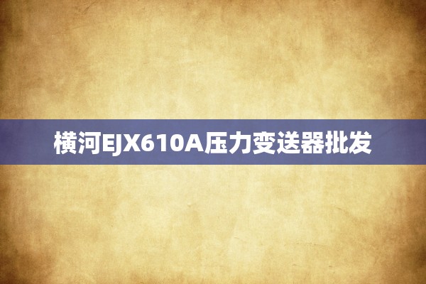 横河EJX610A压力变送器批发