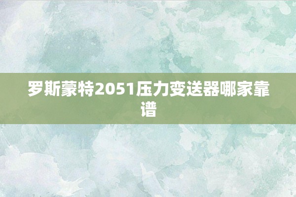 罗斯蒙特2051压力变送器哪家靠谱