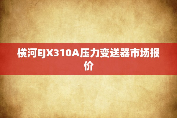 横河EJX310A压力变送器市场报价