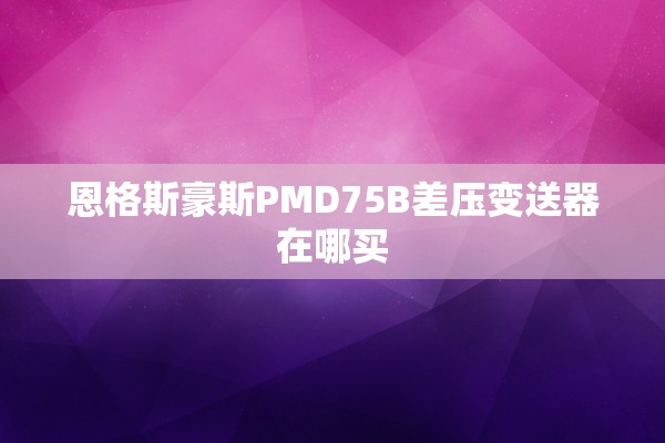 恩格斯豪斯PMD75B差压变送器在哪买