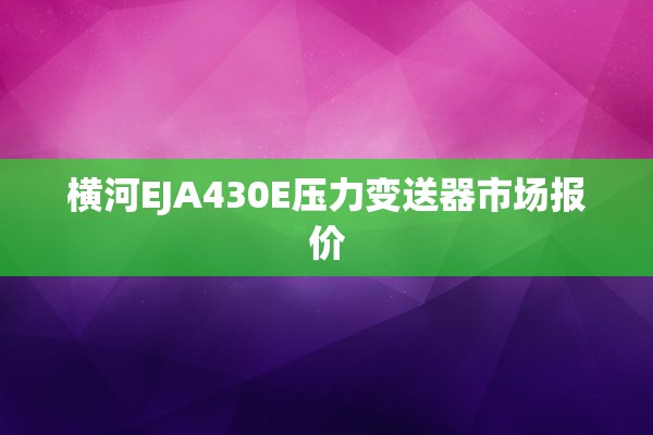 横河EJA430E压力变送器市场报价