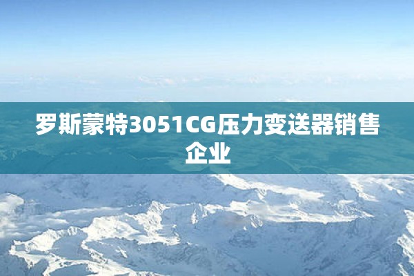 罗斯蒙特3051CG压力变送器销售企业