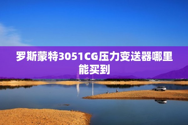 罗斯蒙特3051CG压力变送器哪里能买到