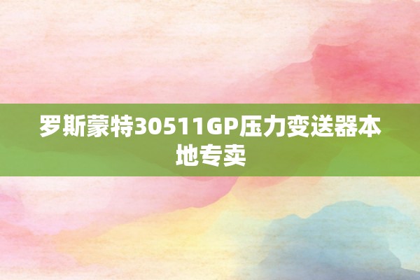 罗斯蒙特30511GP压力变送器本地专卖