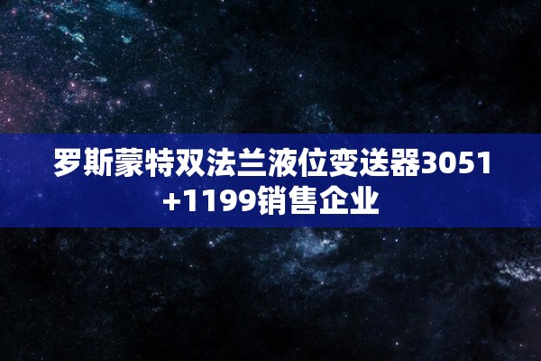 罗斯蒙特双法兰液位变送器3051+1199销售企业
