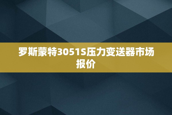 罗斯蒙特3051S压力变送器市场报价