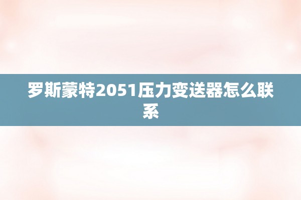 罗斯蒙特2051压力变送器怎么联系