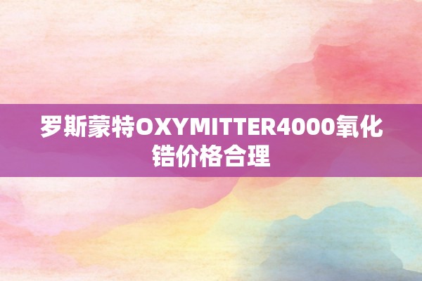 罗斯蒙特OXYMITTER4000氧化锆价格合理