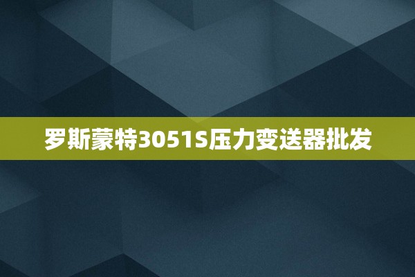罗斯蒙特3051S压力变送器批发