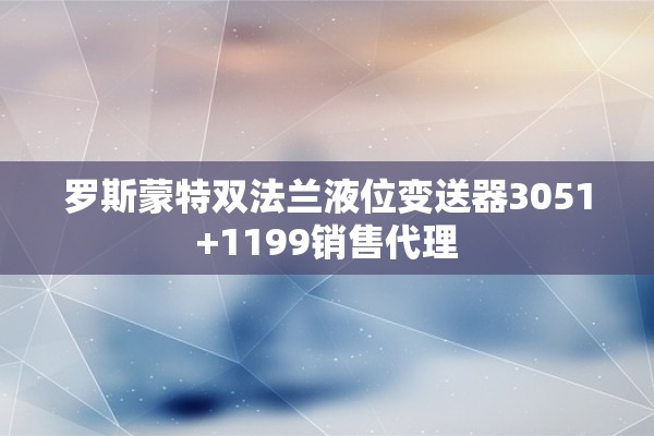 罗斯蒙特双法兰液位变送器3051+1199销售代理