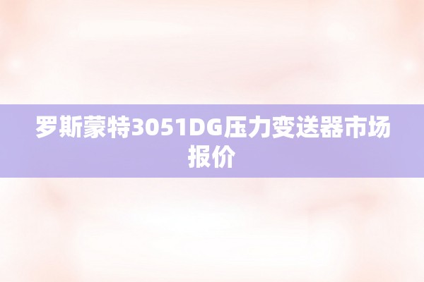 罗斯蒙特3051DG压力变送器市场报价