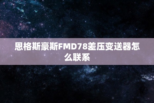 恩格斯豪斯FMD78差压变送器怎么联系