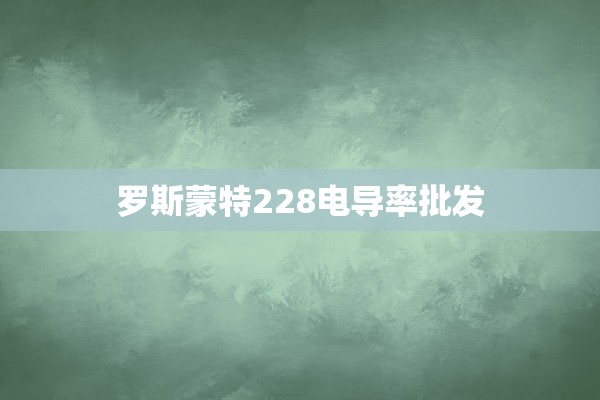 罗斯蒙特228电导率批发