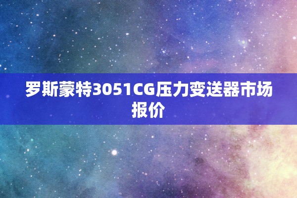 罗斯蒙特3051CG压力变送器市场报价