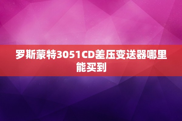 罗斯蒙特3051CD差压变送器哪里能买到