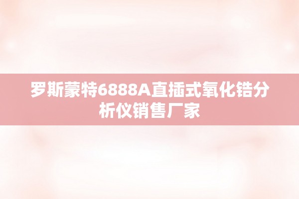 罗斯蒙特6888A直插式氧化锆分析仪销售厂家