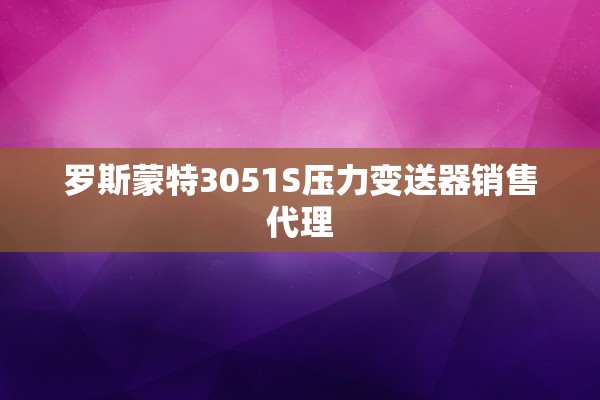 罗斯蒙特3051S压力变送器销售代理