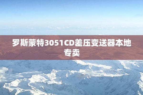 罗斯蒙特3051CD差压变送器本地专卖