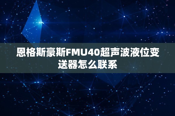 恩格斯豪斯FMU40超声波液位变送器怎么联系