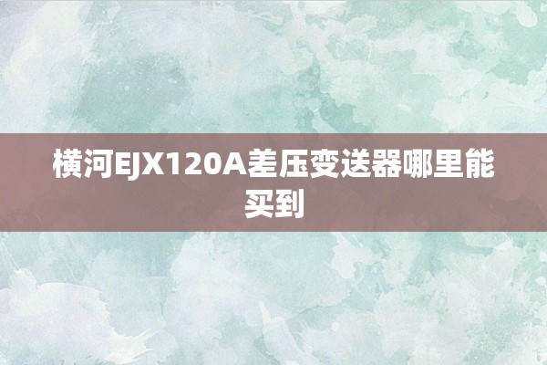 横河EJX120A差压变送器哪里能买到