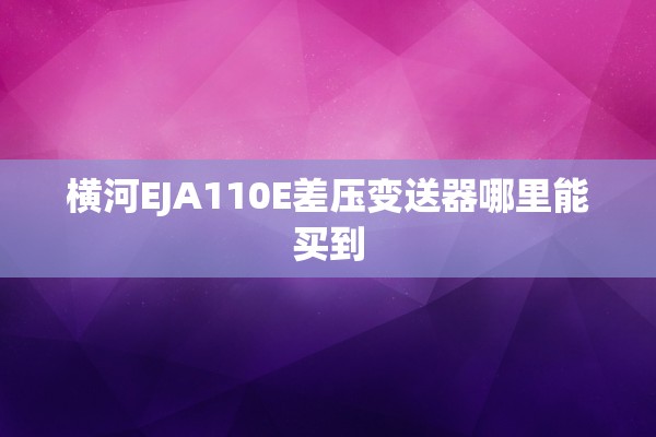 横河EJA110E差压变送器哪里能买到