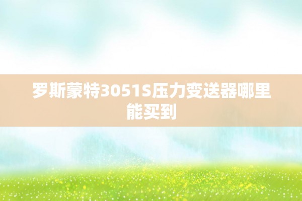罗斯蒙特3051S压力变送器哪里能买到