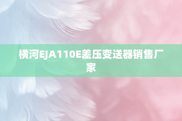 横河EJA110E差压变送器销售厂家