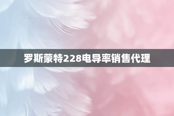 罗斯蒙特228电导率销售代理