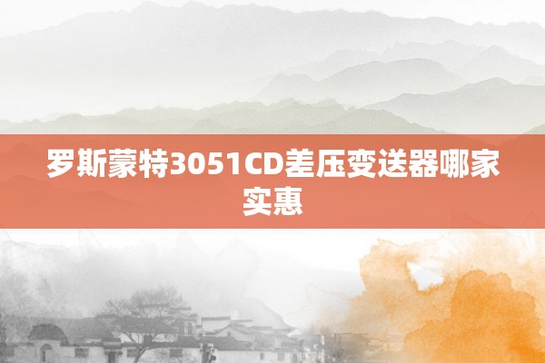 罗斯蒙特3051CD差压变送器哪家实惠