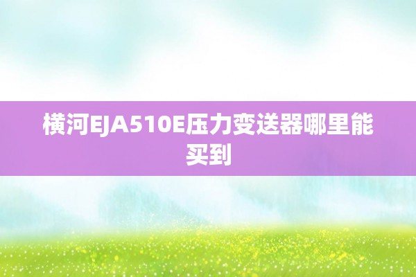 横河EJA510E压力变送器哪里能买到