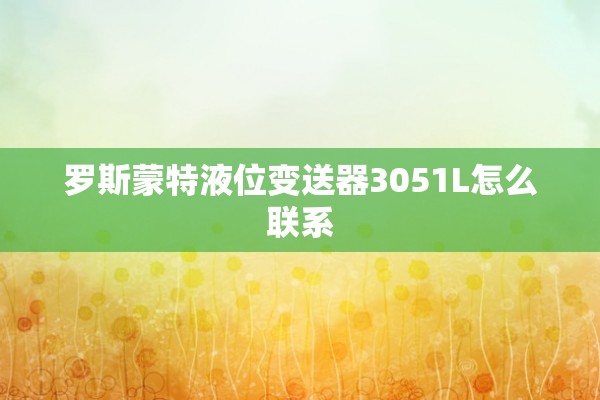 罗斯蒙特液位变送器3051L怎么联系
