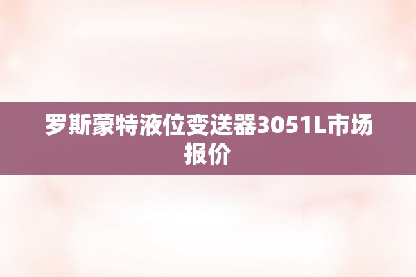 罗斯蒙特液位变送器3051L市场报价