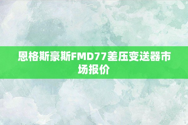 恩格斯豪斯FMD77差压变送器市场报价
