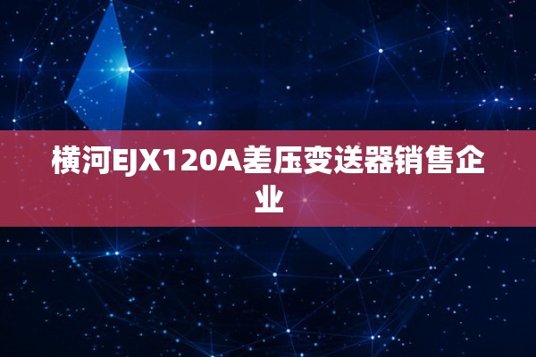 横河EJX120A差压变送器销售企业