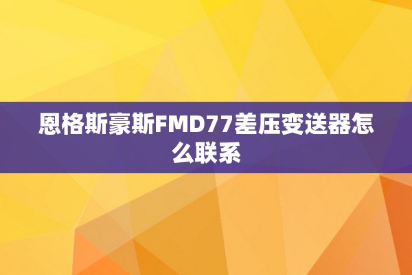 恩格斯豪斯FMD77差压变送器怎么联系