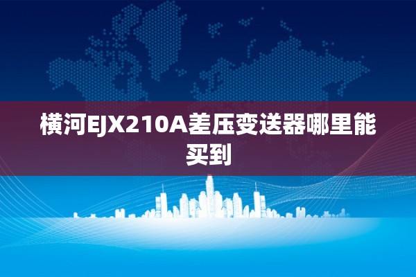 横河EJX210A差压变送器哪里能买到
