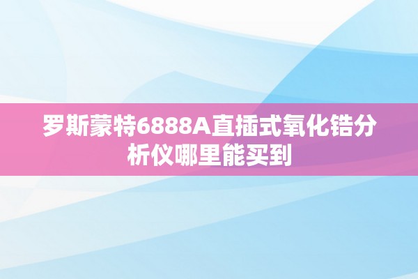 罗斯蒙特6888A直插式氧化锆分析仪哪里能买到