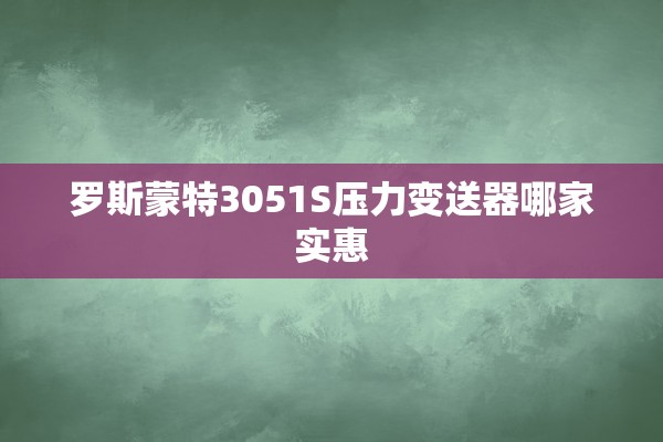 罗斯蒙特3051S压力变送器哪家实惠