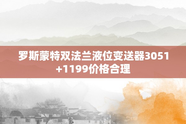 罗斯蒙特双法兰液位变送器3051+1199价格合理