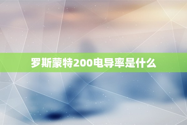 罗斯蒙特200电导率是什么