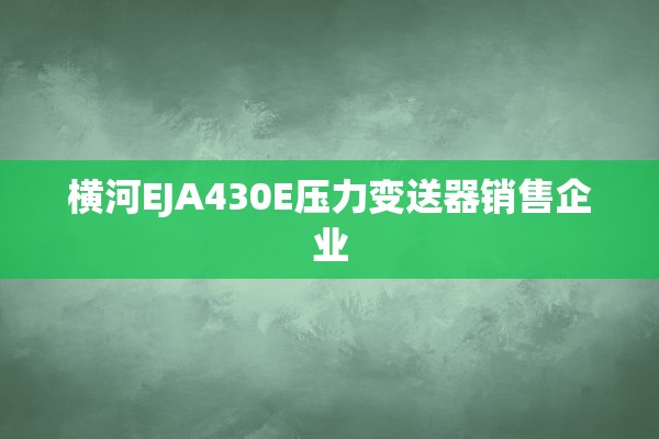 横河EJA430E压力变送器销售企业