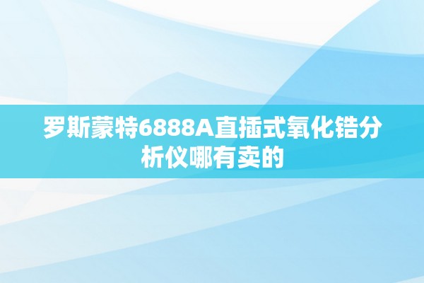 罗斯蒙特6888A直插式氧化锆分析仪哪有卖的