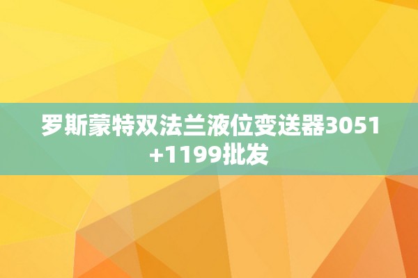 罗斯蒙特双法兰液位变送器3051+1199批发