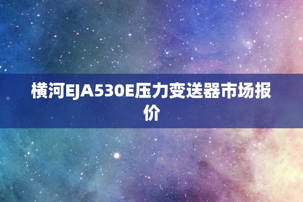 横河EJA530E压力变送器市场报价